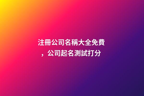 注冊公司名稱大全免費，公司起名測試打分